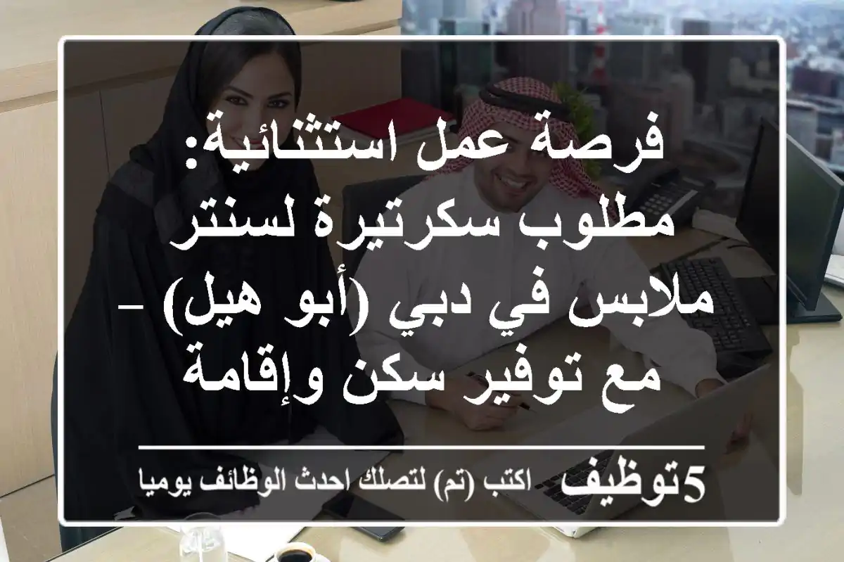 فرصة عمل استثنائية: مطلوب سكرتيرة لسنتر ملابس في دبي (أبو هيل) – مع توفير سكن وإقامة