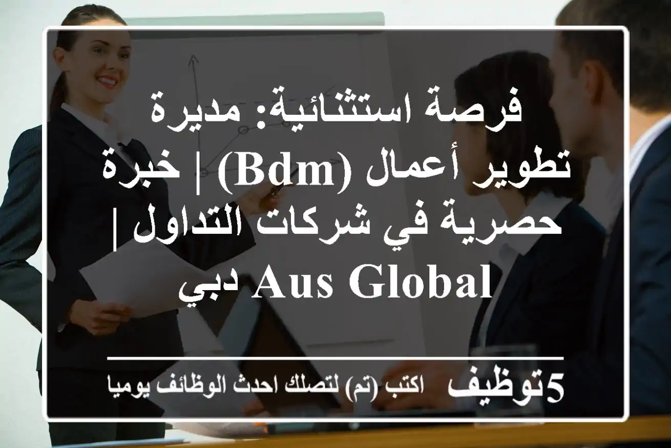 فرصة استثنائية: مديرة تطوير أعمال (BDM) | خبرة حصرية في شركات التداول | AUS Global دبي