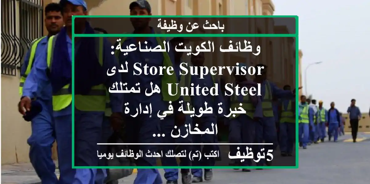 وظائف الكويت الصناعية: store supervisor لدى united steel هل تمتلك خبرة طويلة في إدارة المخازن ...