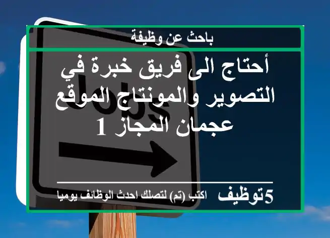 أحتاج الى فريق خبرة في التصوير والمونتاج الموقع عجمان المجاز 1