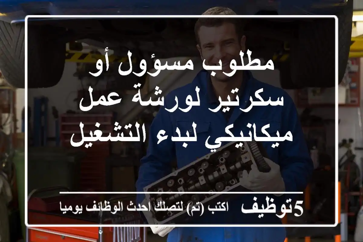 مطلوب مسؤول أو سكرتير لورشة عمل ميكانيكي لبدء التشغيل