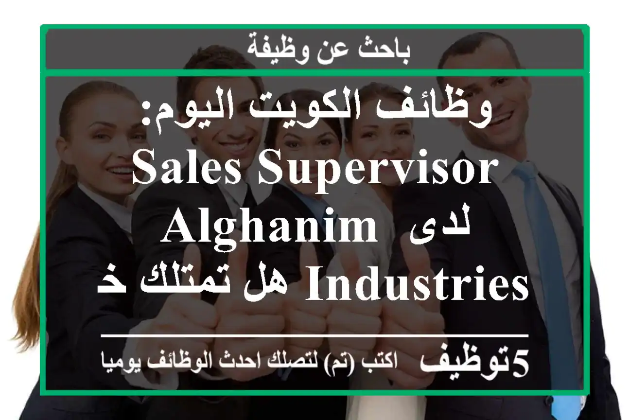 وظائف الكويت اليوم: sales supervisor لدى alghanim industries هل تمتلك خبرة طويلة في الإشراف ...