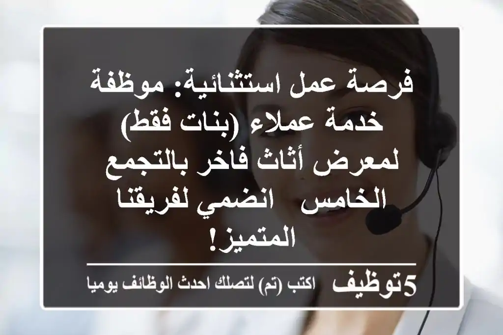 فرصة عمل استثنائية: موظفة خدمة عملاء (بنات فقط) لمعرض أثاث فاخر بالتجمع الخامس - انضمي لفريقنا المتميز!