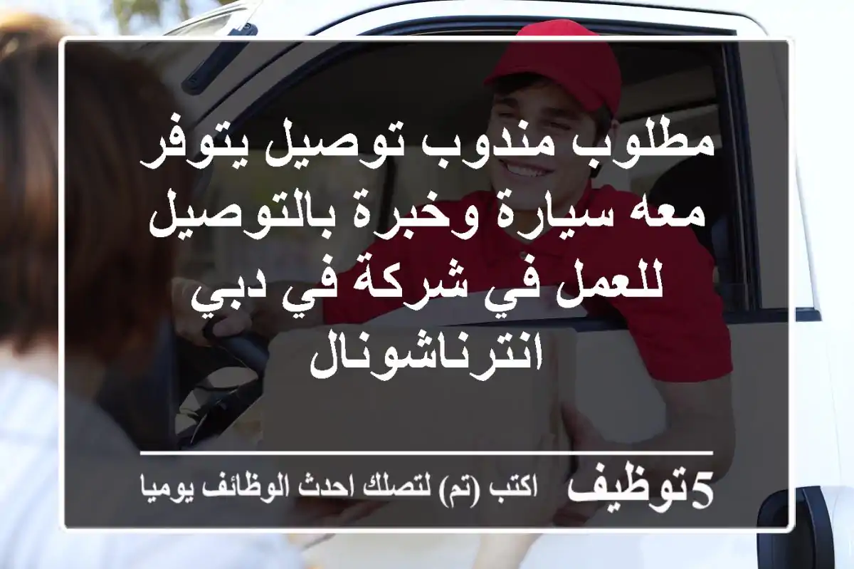 مطلوب مندوب توصيل يتوفر معه سيارة وخبرة بالتوصيل للعمل في شركة في دبي انترناشونال