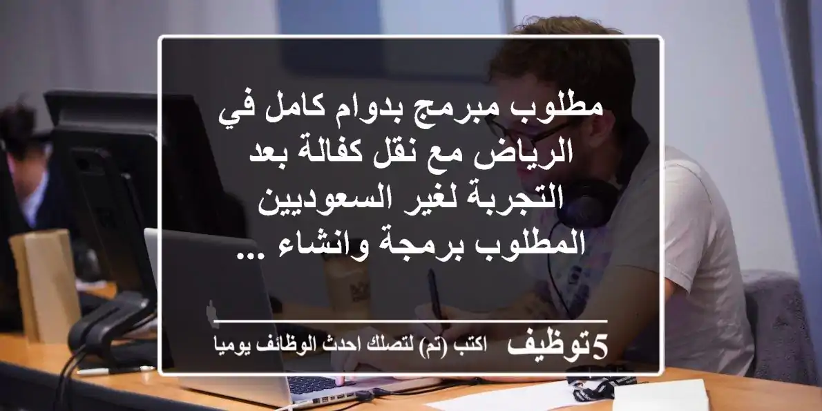 مطلوب مبرمج بدوام كامل في الرياض مع نقل كفالة بعد التجربة لغير السعوديين المطلوب برمجة وانشاء ...