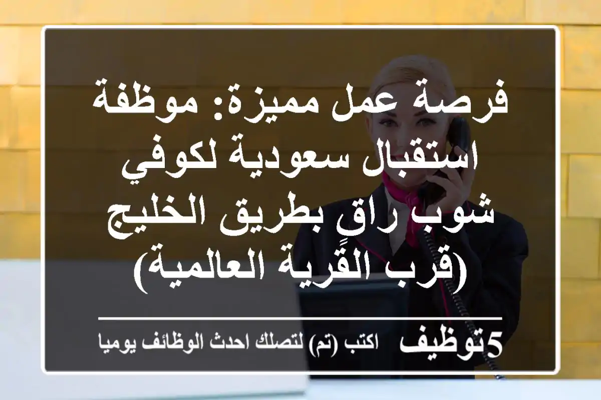 فرصة عمل مميزة: موظفة استقبال سعودية لكوفي شوب راقٍ بطريق الخليج (قرب القرية العالمية)