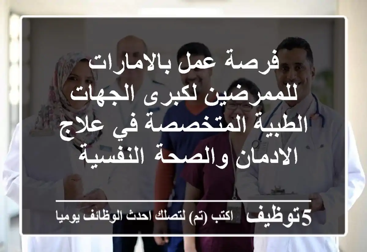 فرصة عمل بالامارات للممرضين لكبرى الجهات الطبية المتخصصة في علاج الادمان والصحة  النفسية  