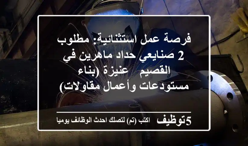 فرصة عمل استثنائية: مطلوب 2 صنايعي حداد ماهرين في القصيم - عنيزة (بناء مستودعات وأعمال مقاولات)