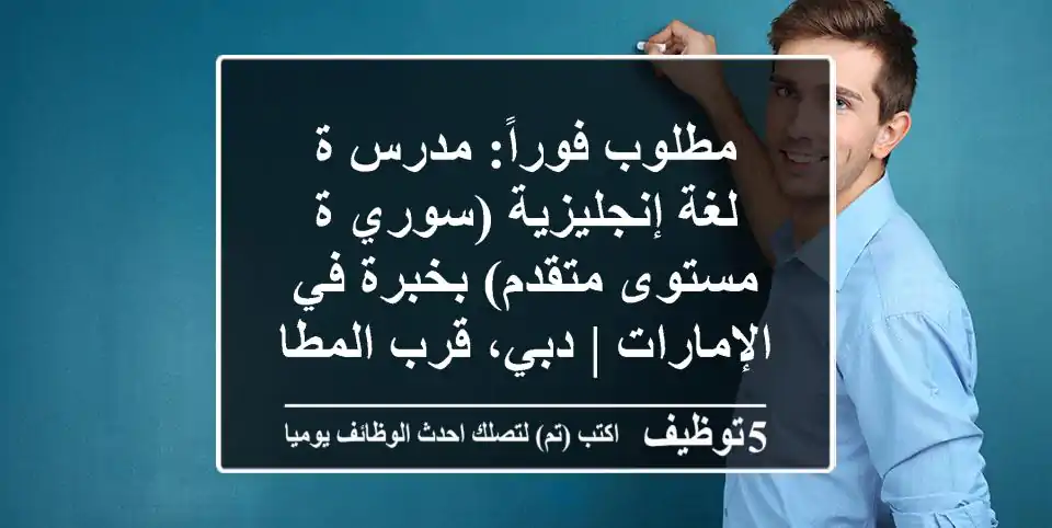 مطلوب فوراً: مدرس/ة لغة إنجليزية (سوري/ة - مستوى متقدم) بخبرة في الإمارات | دبي، قرب المطار
