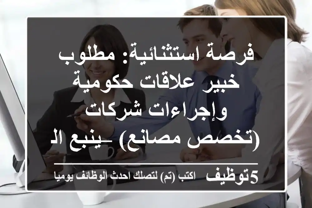فرصة استثنائية: مطلوب خبير علاقات حكومية وإجراءات شركات (تخصص مصانع) – ينبع البحر
