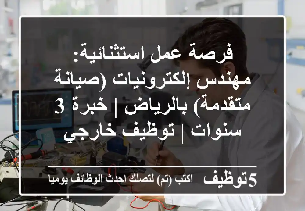فرصة عمل استثنائية: مهندس إلكترونيات (صيانة متقدمة) بالرياض | خبرة 3 سنوات | توظيف خارجي