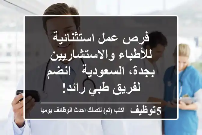 فرص عمل استثنائية للأطباء والاستشاريين بجدة، السعودية - انضم لفريق طبي رائد!