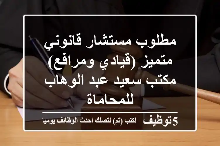 مطلوب مستشار قانوني متميز (قيادي ومرافع) - مكتب سعيد عبد الوهاب للمحاماة