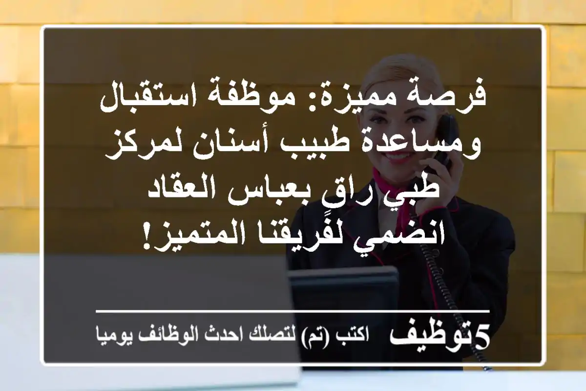 فرصة مميزة: موظفة استقبال ومساعدة طبيب أسنان لمركز طبي راقٍ بعباس العقاد - انضمي لفريقنا المتميز!