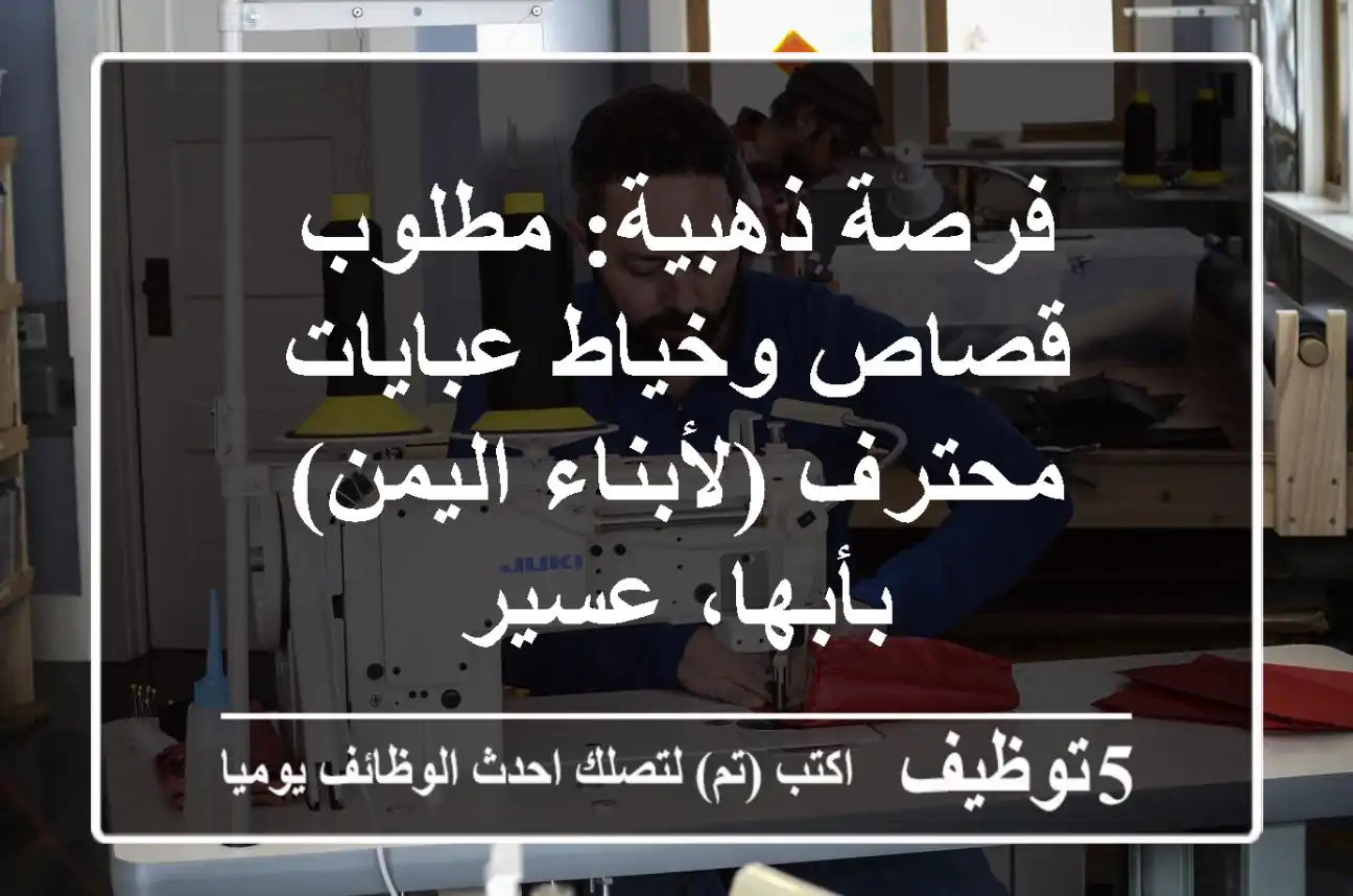 فرصة ذهبية: مطلوب قصاص وخياط عبايات محترف (لأبناء اليمن) بأبها، عسير