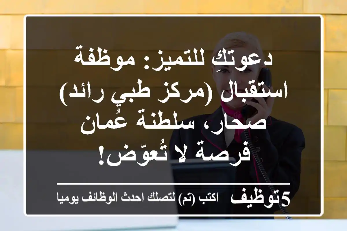 دعوتكِ للتميز: موظفة استقبال (مركز طبي رائد) - صحار، سلطنة عُمان - فرصة لا تُعوّض!