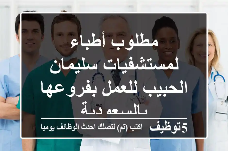 مطلوب أطباء لمستشفيات سليمان الحبيب للعمل بفروعها بالسعودية