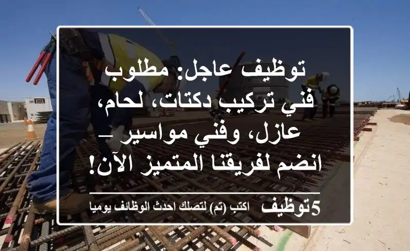 توظيف عاجل: مطلوب فني تركيب دكتات، لحام، عازل، وفني مواسير – انضم لفريقنا المتميز الآن!