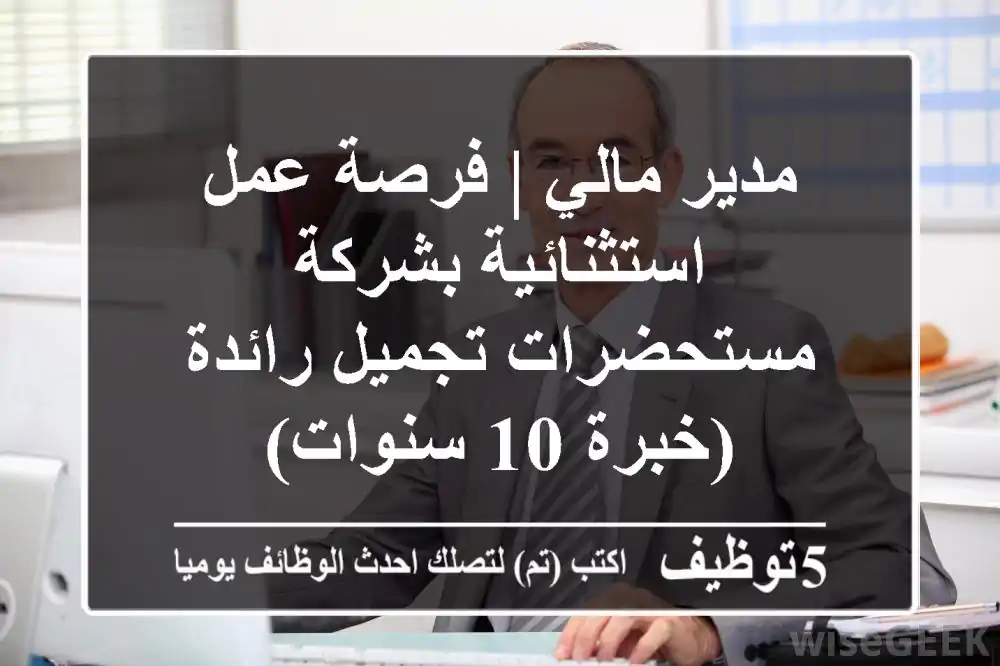 مدير مالي | فرصة عمل استثنائية بشركة مستحضرات تجميل رائدة (خبرة 10 سنوات)