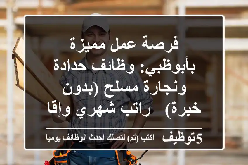 فرصة عمل مميزة بأبوظبي: وظائف حدادة ونجارة مسلح (بدون خبرة) - راتب شهري وإقامة!