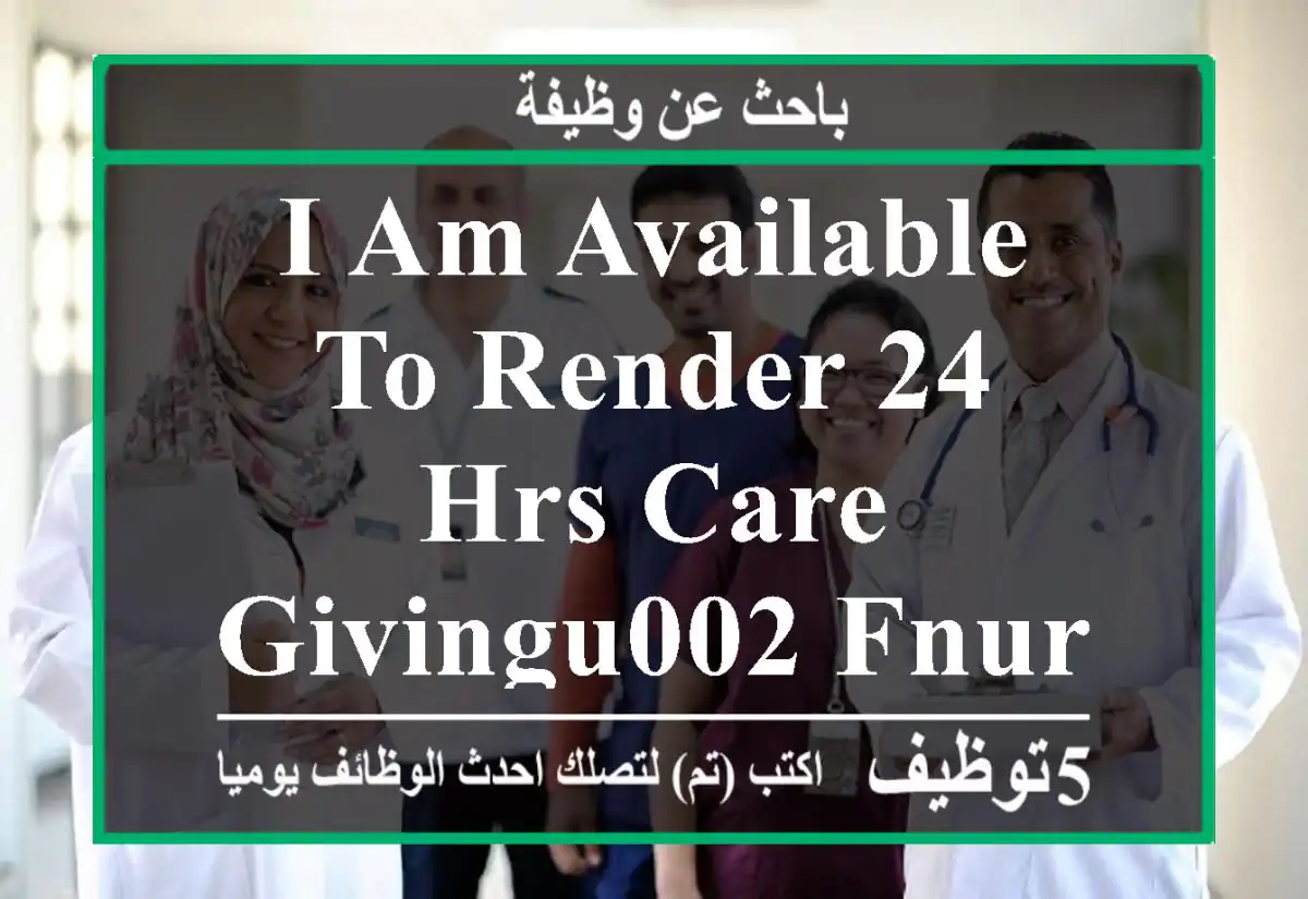 I am available to render 24 hrs care givingu002 Fnursing assistant services