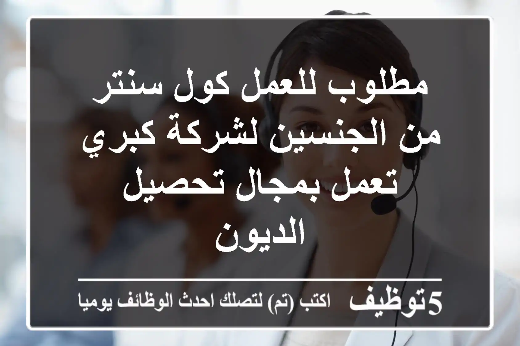 مطلوب للعمل كول سنتر من الجنسين لشركة كبري تعمل بمجال تحصيل الديون