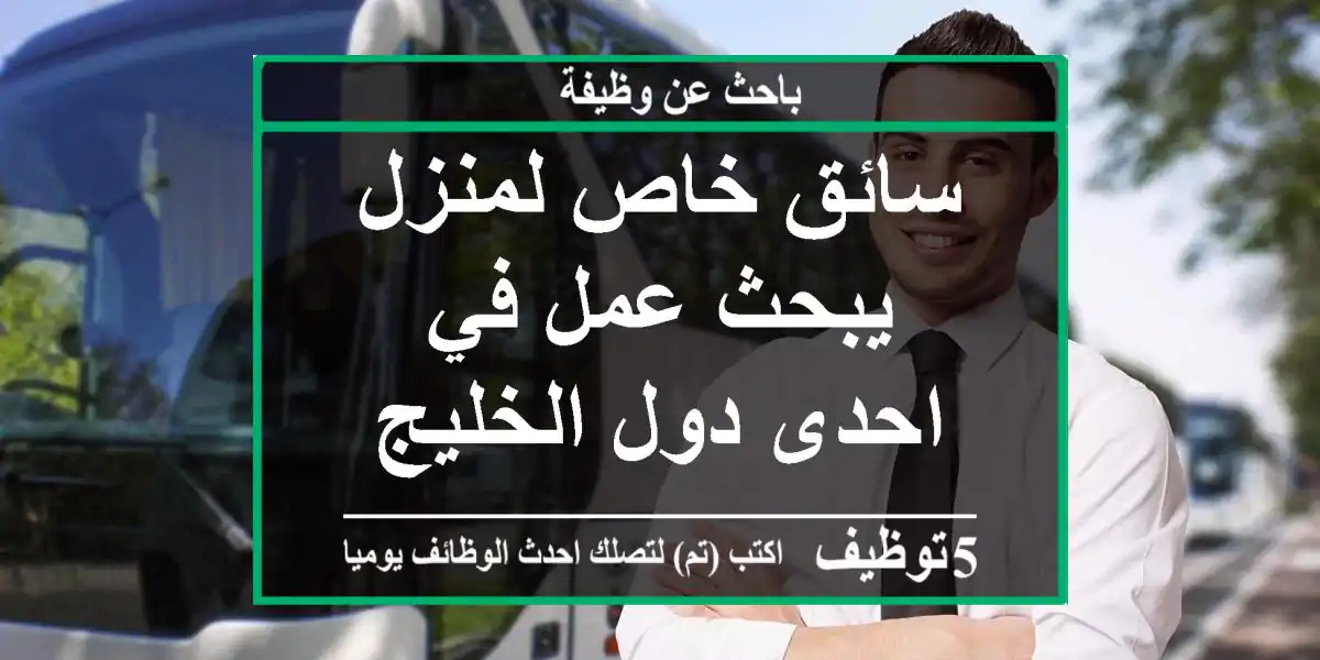 سائق خاص لمنزل يبحث عمل في احدى دول الخليج