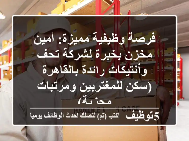 فرصة وظيفية مميزة: أمين مخزن بخبرة لشركة تحف وأنتيكات رائدة بالقاهرة (سكن للمغتربين ومرتبات مجزية)