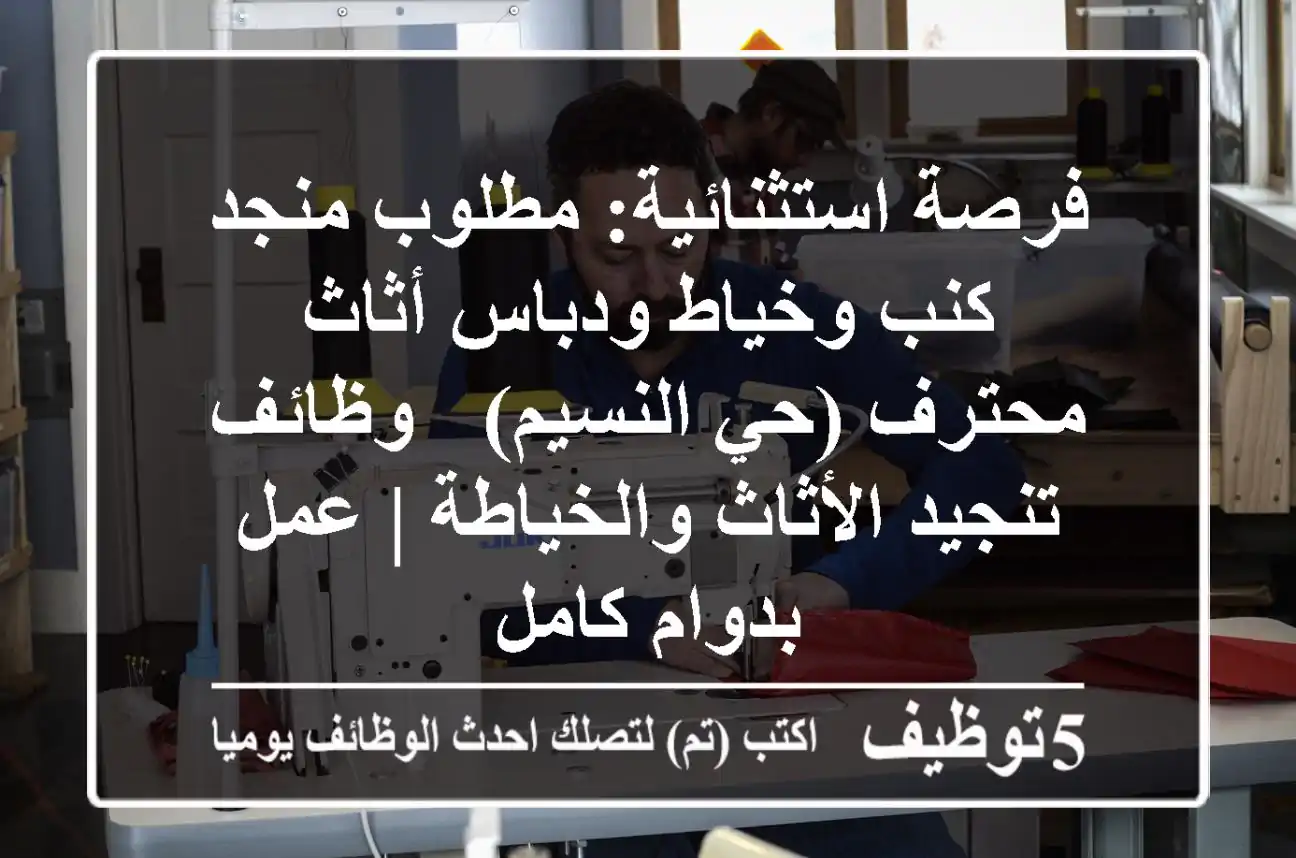 فرصة استثنائية: مطلوب منجد كنب وخياط ودباس أثاث محترف (حي النسيم) - وظائف تنجيد الأثاث والخياطة | عمل بدوام كامل