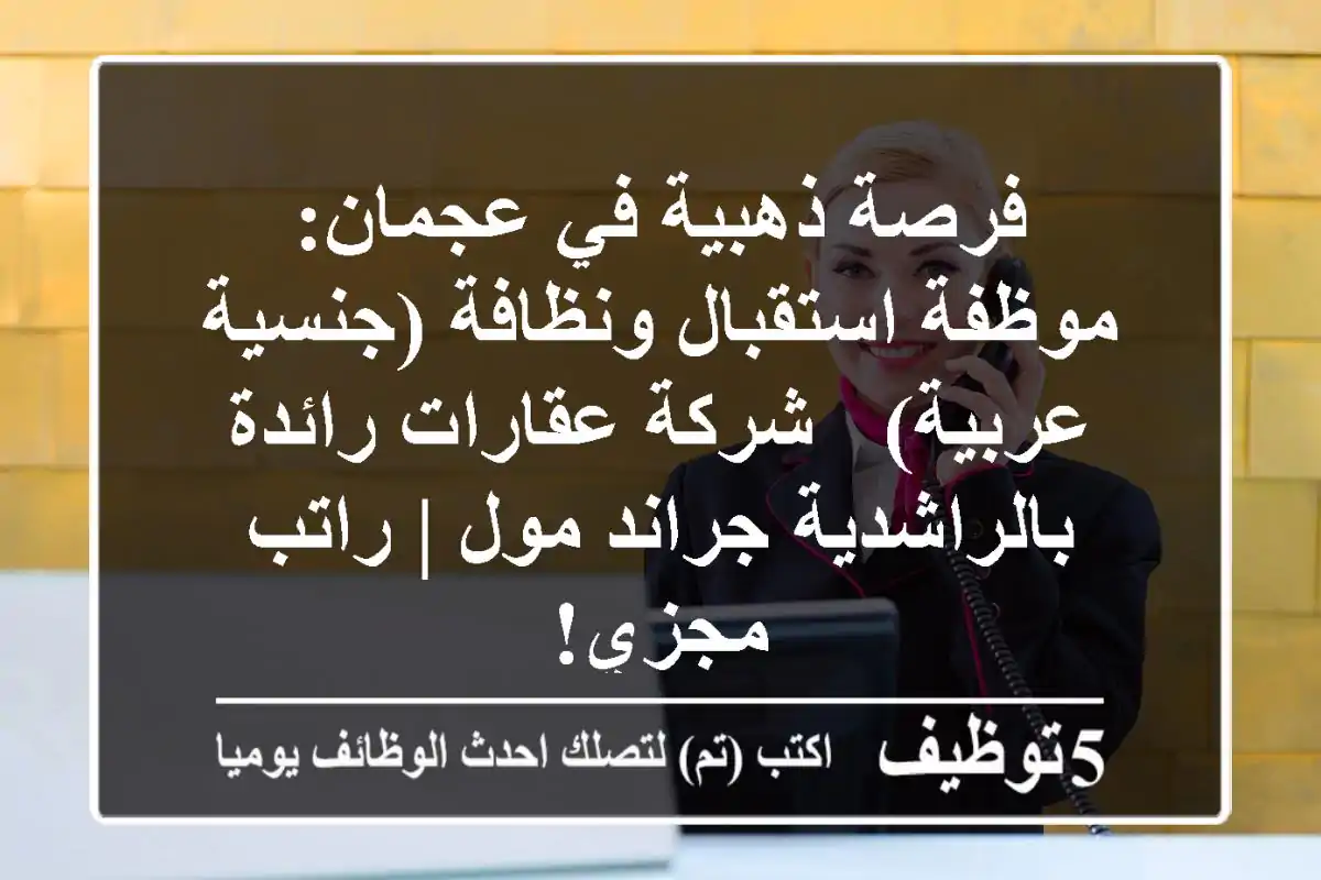 فرصة ذهبية في عجمان: موظفة استقبال ونظافة (جنسية عربية) - شركة عقارات رائدة بالراشدية جراند مول | راتب مجزي!