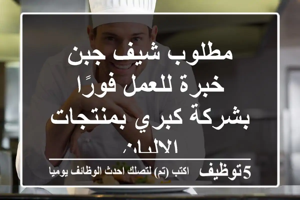 مطلوب شيف جبن خبرة للعمل فورًا بشركة كبري بمنتجات الالبان