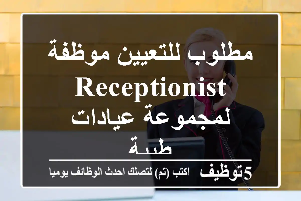 مطلوب للتعيين موظفة Receptionist لمجموعة عيادات طبية