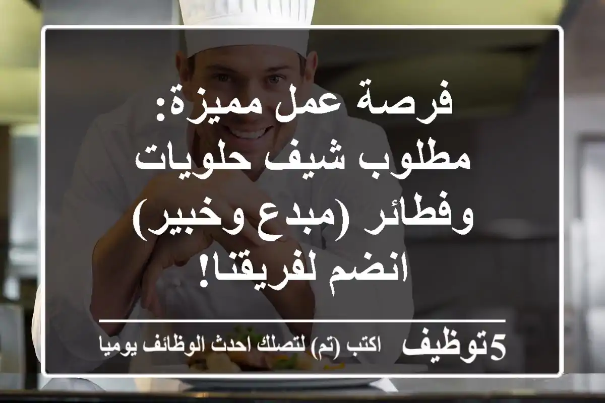 فرصة عمل مميزة: مطلوب شيف حلويات وفطائر (مبدع وخبير) - انضم لفريقنا!