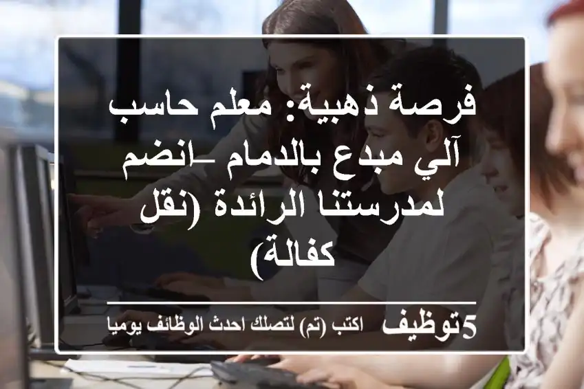 فرصة ذهبية: معلم حاسب آلي مبدع بالدمام – انضم لمدرستنا الرائدة (نقل كفالة)