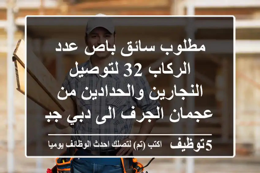 مطلوب سائق باص عدد الركاب 32 لتوصيل النجارين والحدادين من عجمان الجرف الى دبي جبل علي