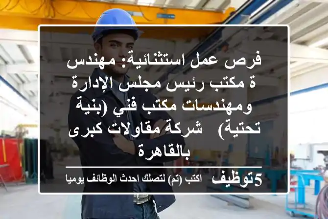 فرص عمل استثنائية: مهندس/ة مكتب رئيس مجلس الإدارة ومهندسات مكتب فني (بنية تحتية) - شركة مقاولات كبرى بالقاهرة