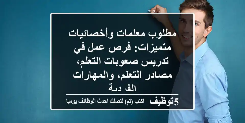 مطلوب معلمات وأخصائيات متميزات: فرص عمل في تدريس صعوبات التعلم، مصادر التعلم، والمهارات الفردية