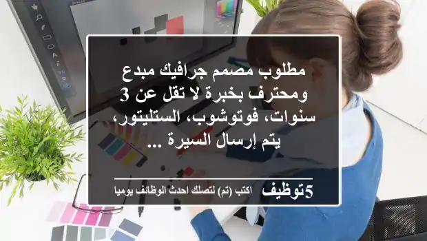 مطلوب مصمم جرافيك مبدع ومحترف بخبرة لا تقل عن 3 سنوات، فوتوشوب، الستليتور، يتم إرسال السيرة ...