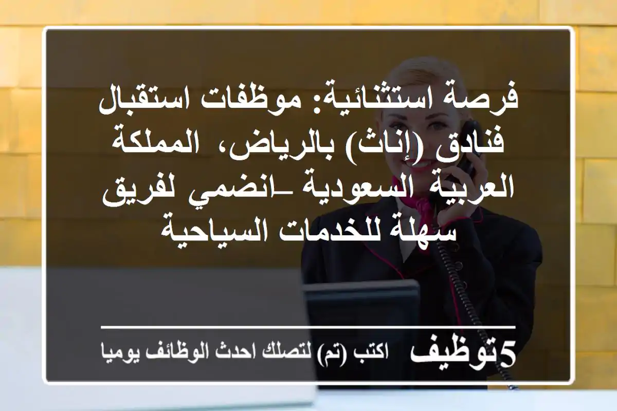 فرصة استثنائية: موظفات استقبال فنادق (إناث) بالرياض، المملكة العربية السعودية – انضمي لفريق سهلة للخدمات السياحية