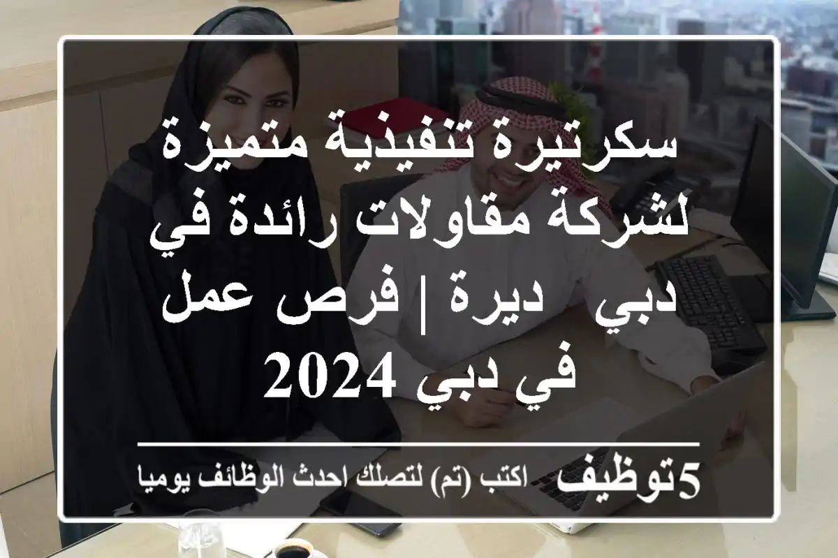 سكرتيرة تنفيذية متميزة لشركة مقاولات رائدة في دبي - ديرة | فرص عمل في دبي 2024