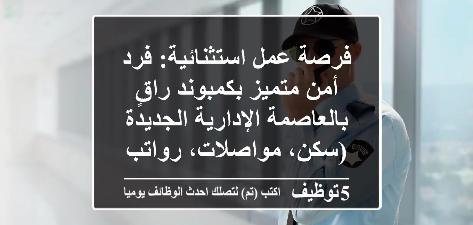 فرصة عمل استثنائية: فرد أمن متميز بكمبوند راقٍ بالعاصمة الإدارية الجديدة (سكن، مواصلات، رواتب مجزية)