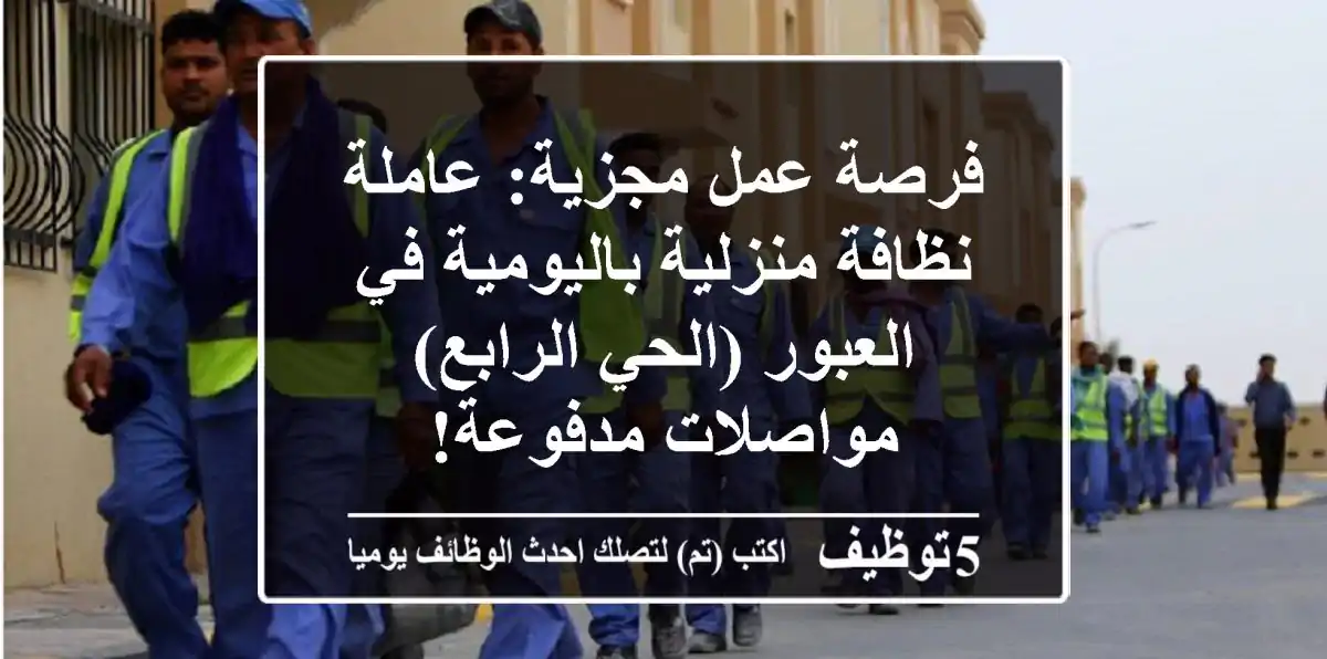 فرصة عمل مجزية: عاملة نظافة منزلية باليومية في العبور (الحي الرابع) - مواصلات مدفوعة!