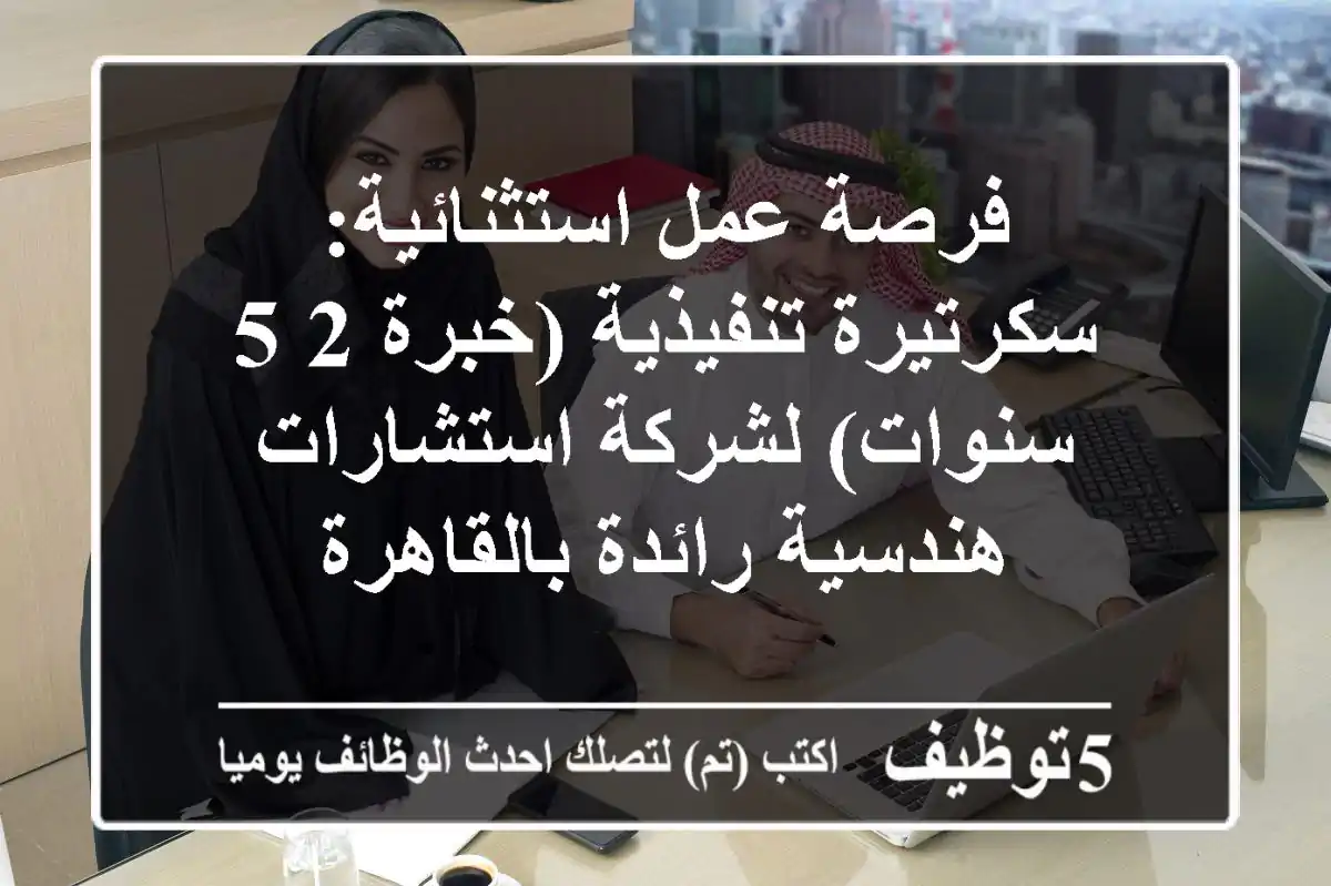 فرصة عمل استثنائية: سكرتيرة تنفيذية (خبرة 2-5 سنوات) لشركة استشارات هندسية رائدة بالقاهرة