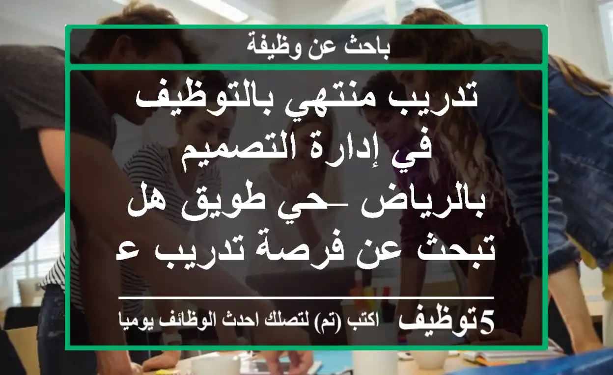 تدريب منتهي بالتوظيف في إدارة التصميم بالرياض – حي طويق هل تبحث عن فرصة تدريب عملي تبدأ ...