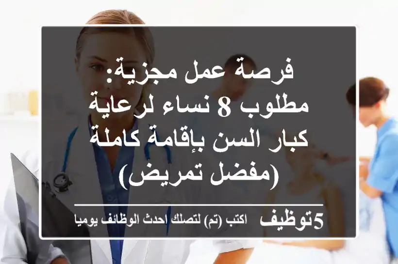 فرصة عمل مجزية: مطلوب 8 نساء لرعاية كبار السن بإقامة كاملة (مفضل تمريض)