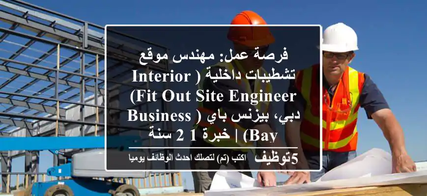 فرصة عمل: مهندس موقع تشطيبات داخلية (Interior Fit-out Site Engineer) - دبي، بيزنس باي (Business Bay) | خبرة 1-2 سنة
