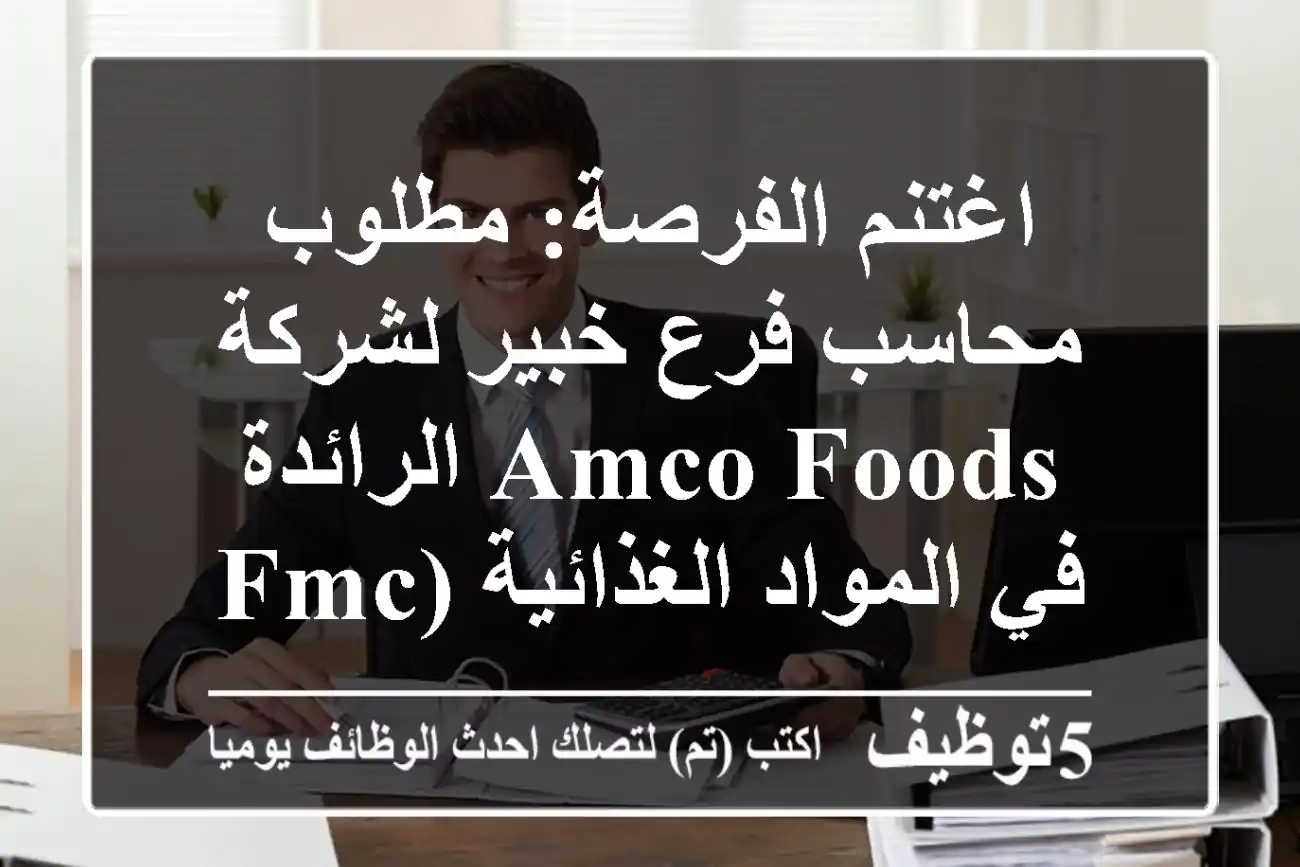 اغتنم الفرصة: مطلوب محاسب فرع خبير لشركة Amco Foods الرائدة في المواد الغذائية (FMCG)
