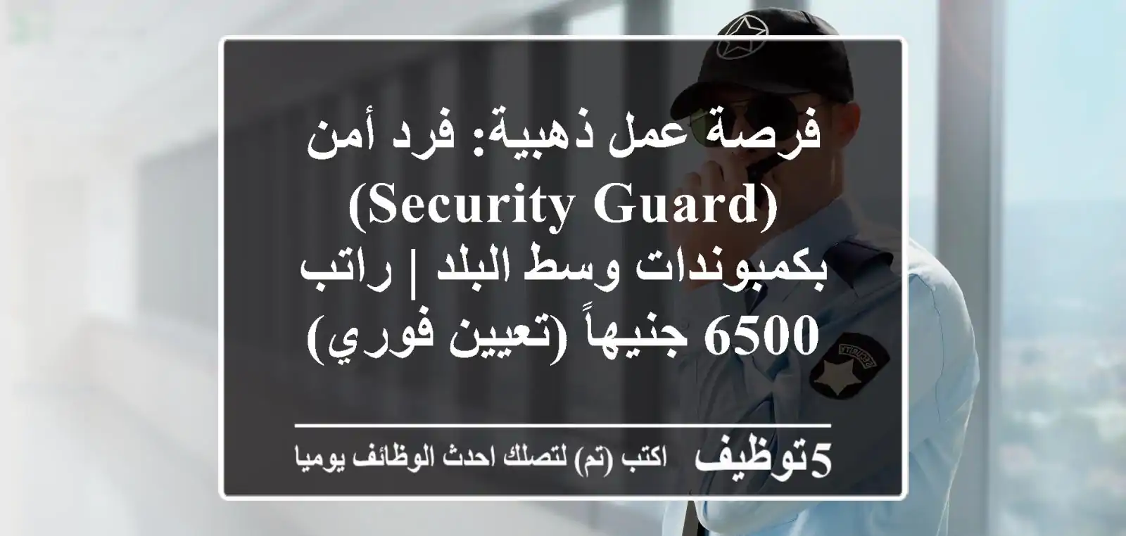 فرصة عمل ذهبية: فرد أمن (Security Guard) بكمبوندات وسط البلد | راتب 6500 جنيهاً (تعيين فوري)