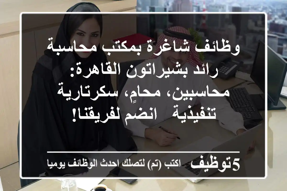 وظائف شاغرة بمكتب محاسبة رائد بشيراتون القاهرة: محاسبين، محامٍ، سكرتارية تنفيذية - انضم لفريقنا!