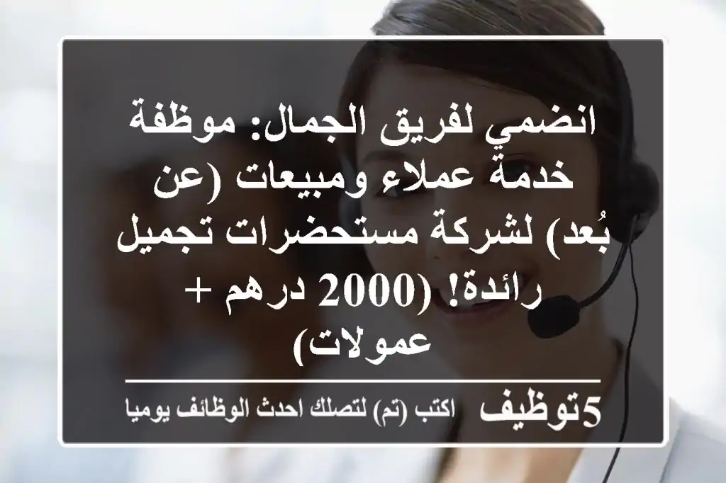 انضمي لفريق الجمال: موظفة خدمة عملاء ومبيعات (عن بُعد) لشركة مستحضرات تجميل رائدة! (2000 درهم + عمولات)